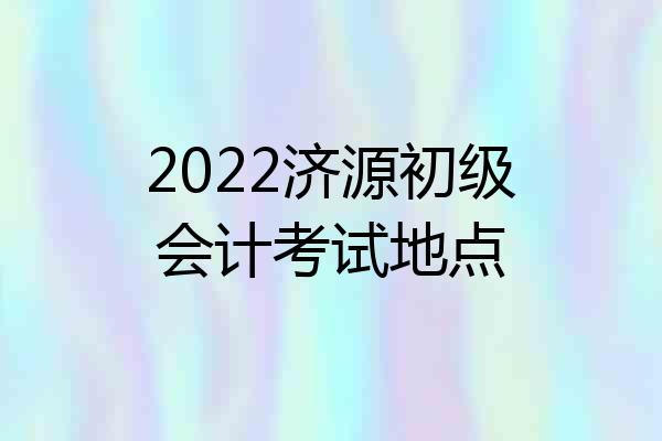2022济源初级会计考试地点