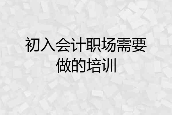 初入会计职场需要做的培训