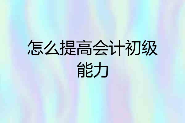 怎么提高会计初级能力