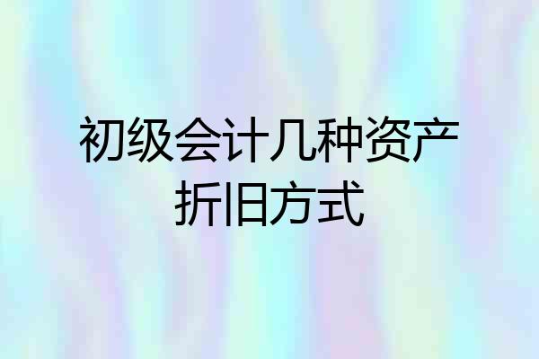 初级会计几种资产折旧方式
