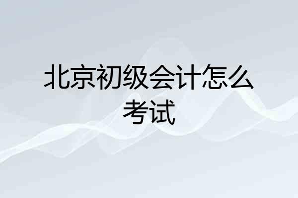 北京初级会计怎么考试
