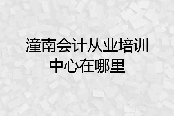 潼南会计从业培训中心在哪里