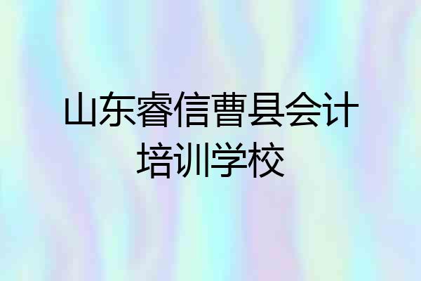 山东睿信曹县会计培训学校