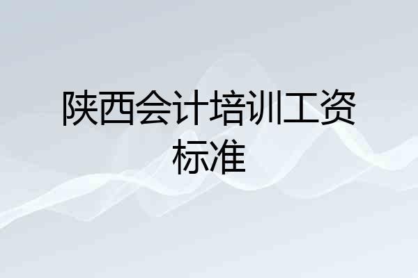 陕西会计培训工资标准