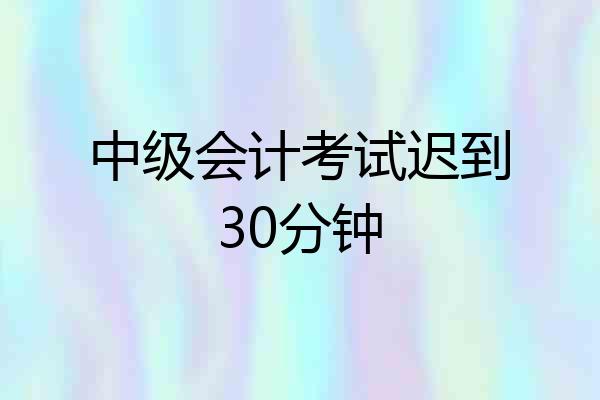 中级会计考试迟到30分钟