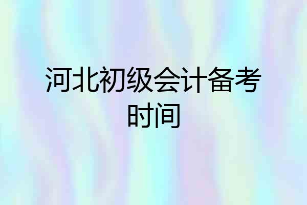 河北初级会计备考时间