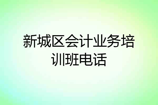新城区会计业务培训班电话
