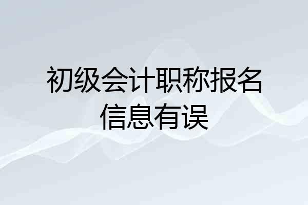 初级会计职称报名信息有误