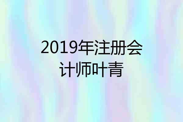2019年注册会计师叶青