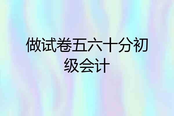 做试卷五六十分初级会计