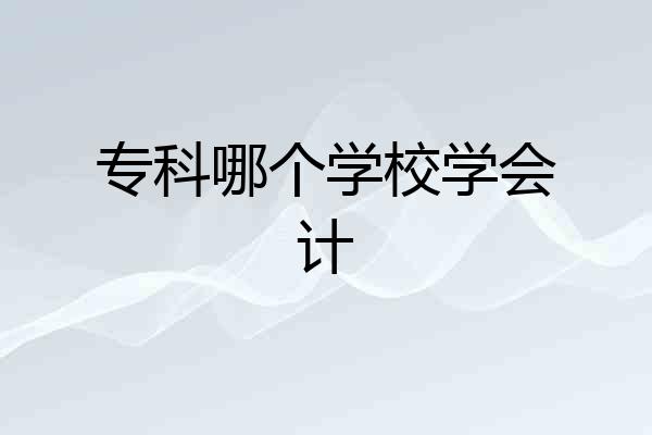 专科哪个学校学会计