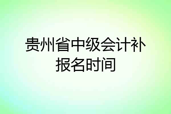 贵州省中级会计补报名时间