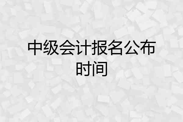 中级会计报名公布时间