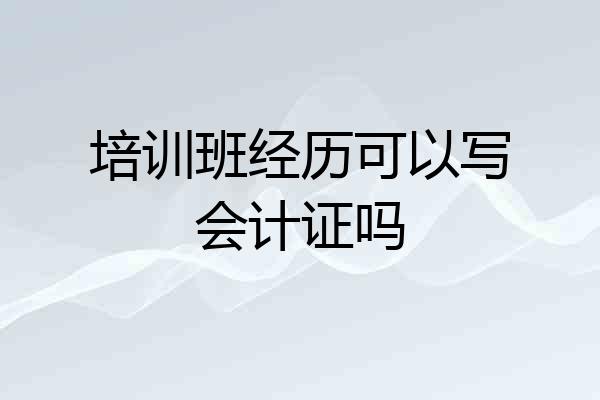 培训班经历可以写会计证吗