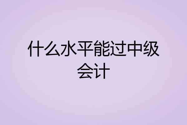什么水平能过中级会计