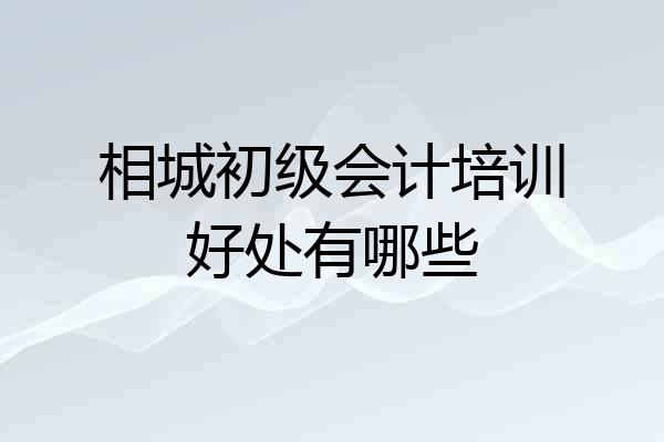 相城初级会计培训好处有哪些