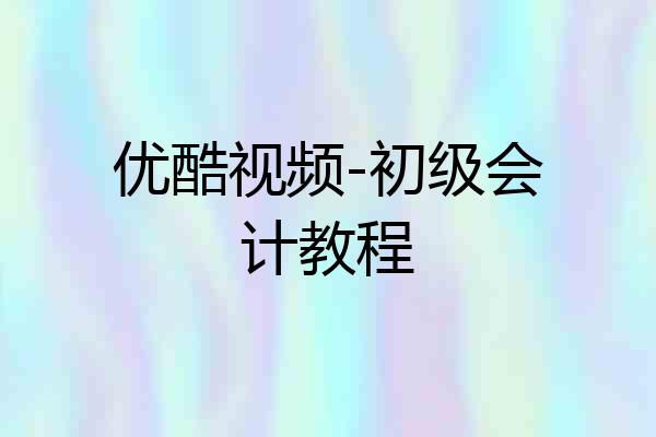 优酷视频-初级会计教程
