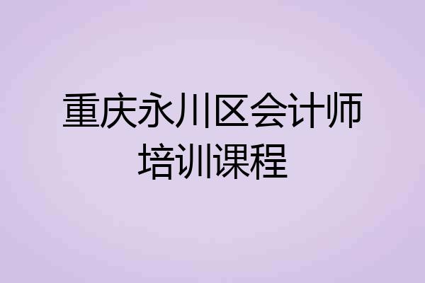 重庆永川区会计师培训课程