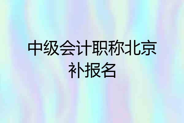 中级会计职称北京补报名