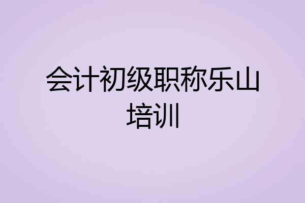 会计初级职称乐山培训