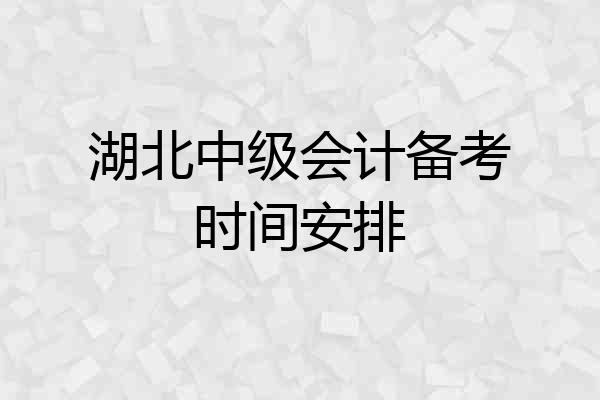 湖北中级会计备考时间安排