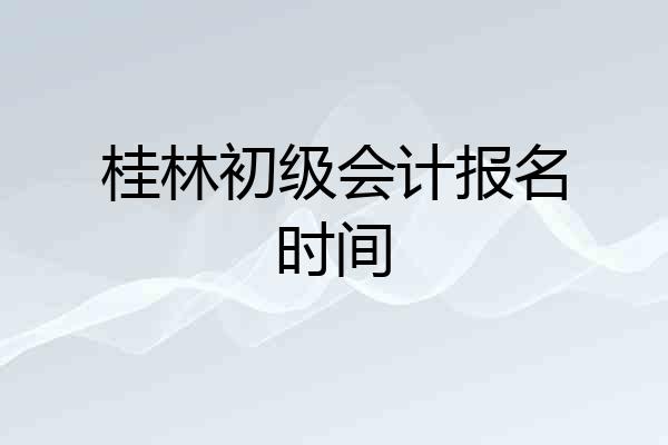 桂林初级会计报名时间