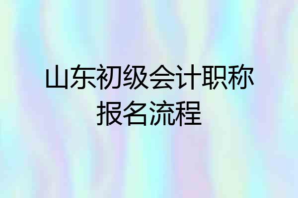 山东初级会计职称报名流程