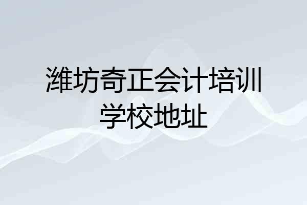 潍坊奇正会计培训学校地址