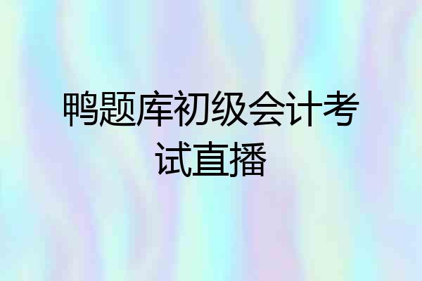 鸭题库初级会计考试直播