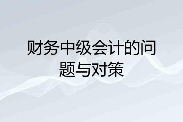 财务中级会计的问题与对策