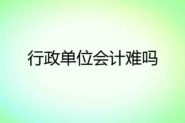 行政单位会计难吗