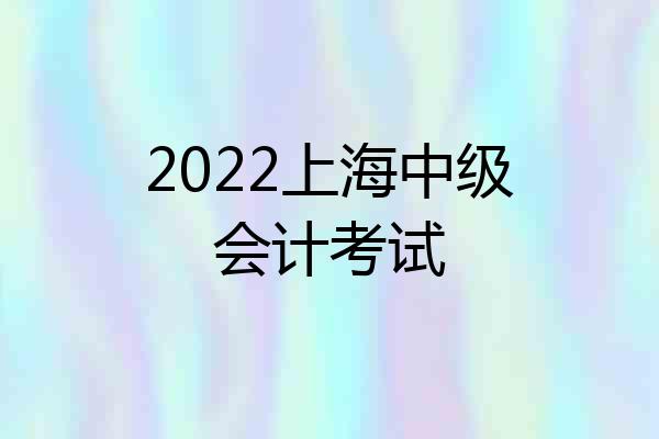 2022上海中级会计考试