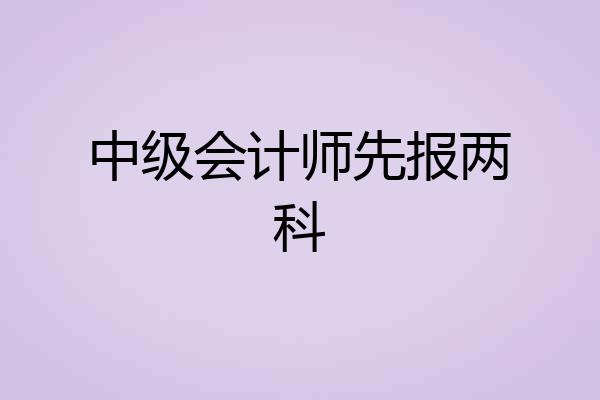 中级会计师先报两科