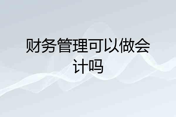 财务管理可以做会计吗