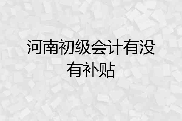 河南初级会计有没有补贴