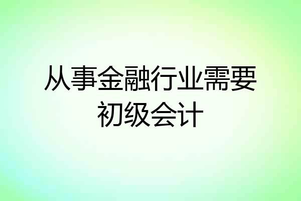 从事金融行业需要初级会计