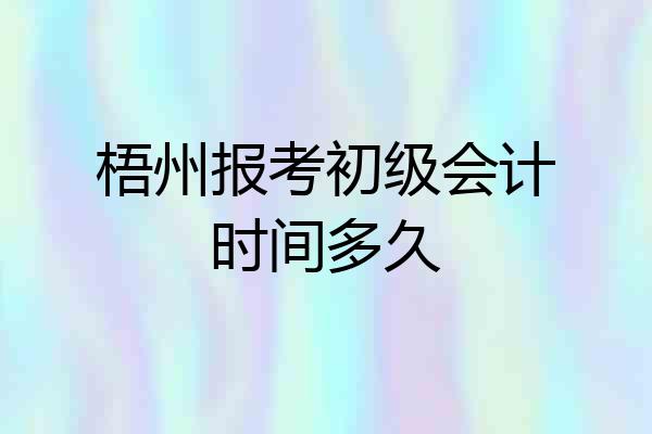 梧州报考初级会计时间多久