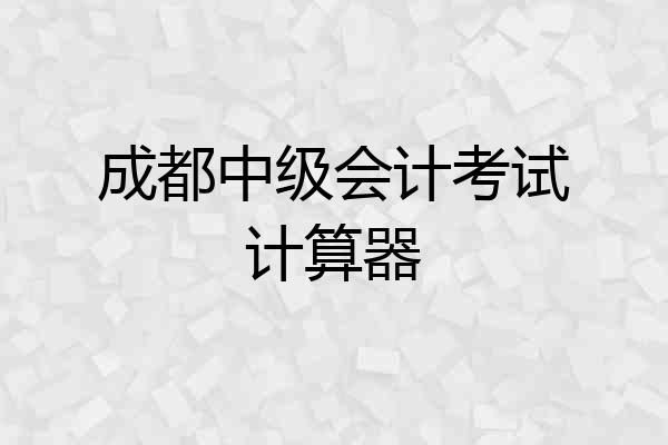 成都中级会计考试计算器