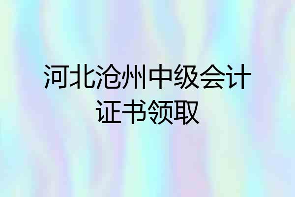 河北沧州中级会计证书领取