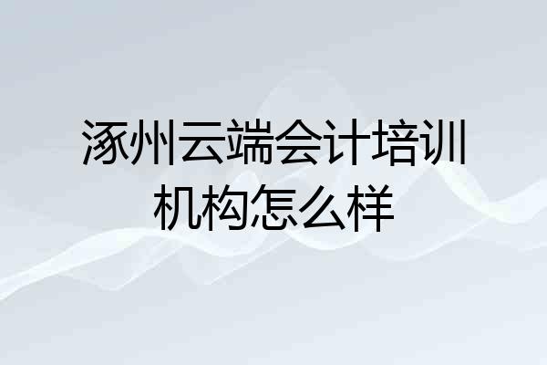 涿州云端会计培训机构怎么样