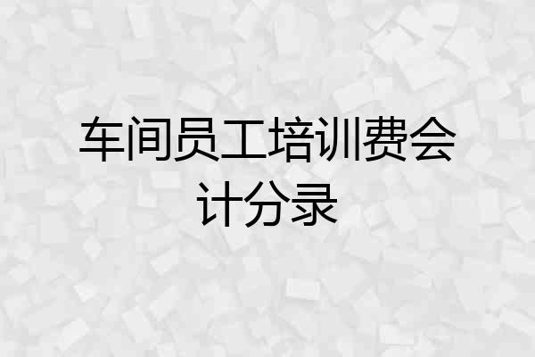 车间员工培训费会计分录