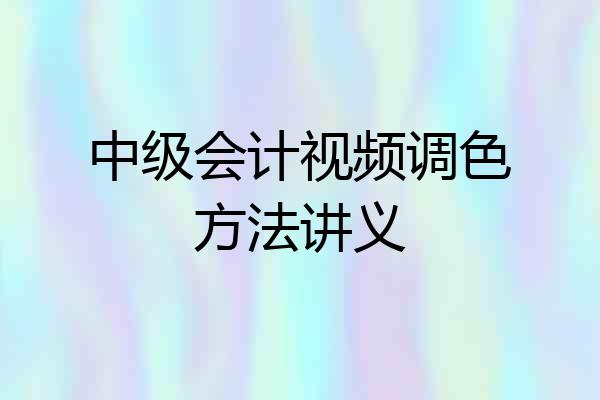 中级会计视频调色方法讲义