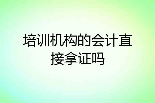 培训机构的会计直接拿证吗