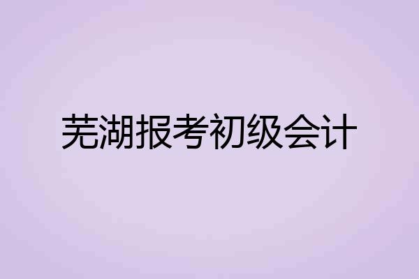 芜湖报考初级会计