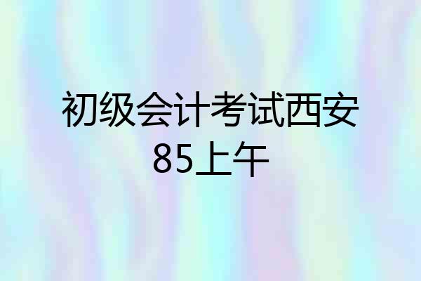 初级会计考试西安85上午