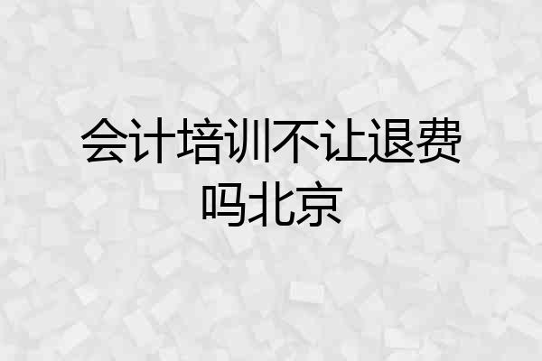 会计培训不让退费吗北京