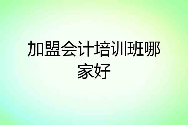 加盟会计培训班哪家好