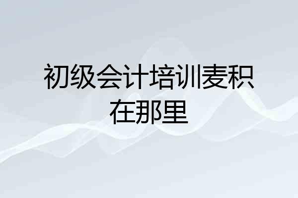 初级会计培训麦积在那里