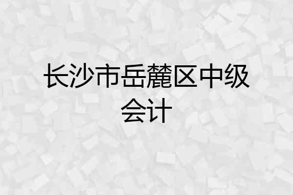 长沙市岳麓区中级会计