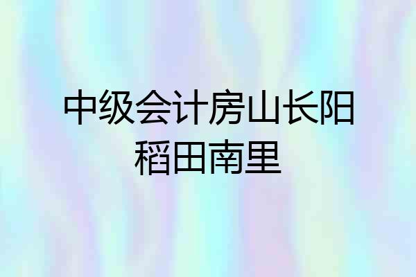 中级会计房山长阳稻田南里